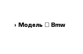  › Модель ­ Bmw